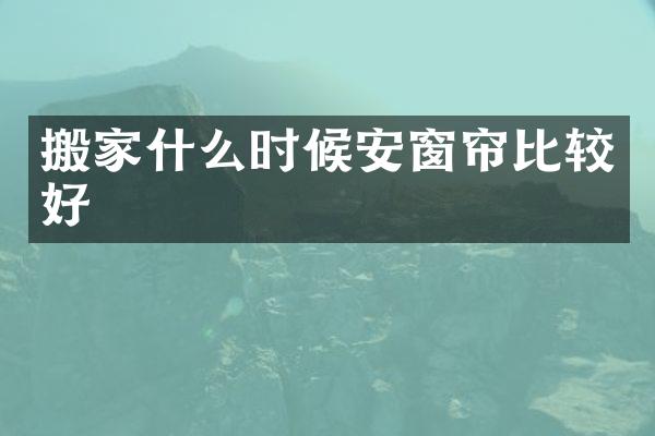 搬家什么时候安窗帘比较好