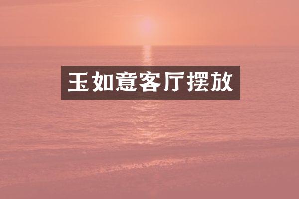 玉如意客厅摆放