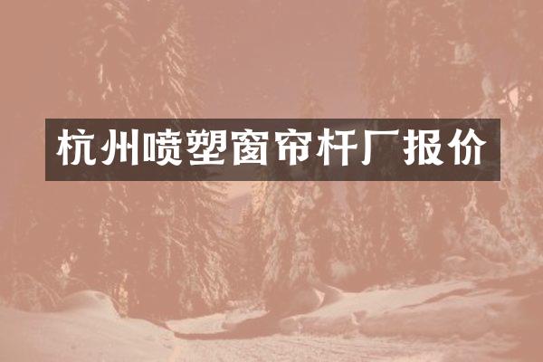 杭州喷塑窗帘杆厂报价