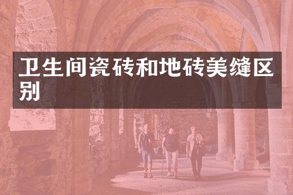 卫生间瓷砖和地砖美缝区别