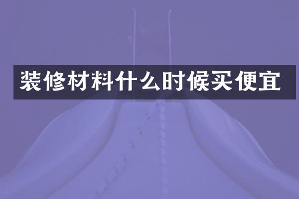 装修材料什么时候买便宜