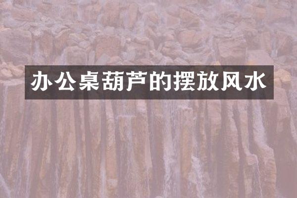 办公桌葫芦的摆放风水