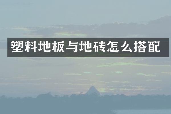 塑料地板与地砖怎么搭配