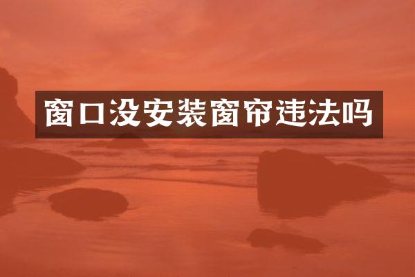 窗口没安装窗帘违法吗