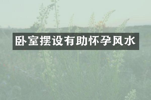 卧室摆设有助怀孕风水