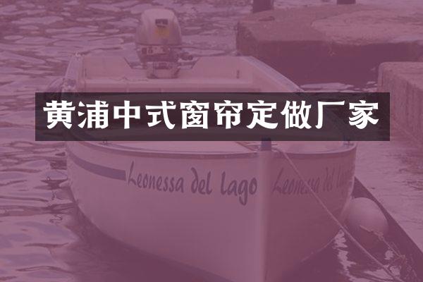 黄浦中式窗帘定做厂家