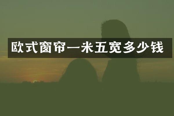 欧式窗帘一米五宽多少钱