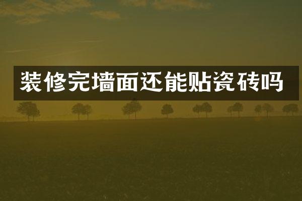 装修完墙面还能贴瓷砖吗