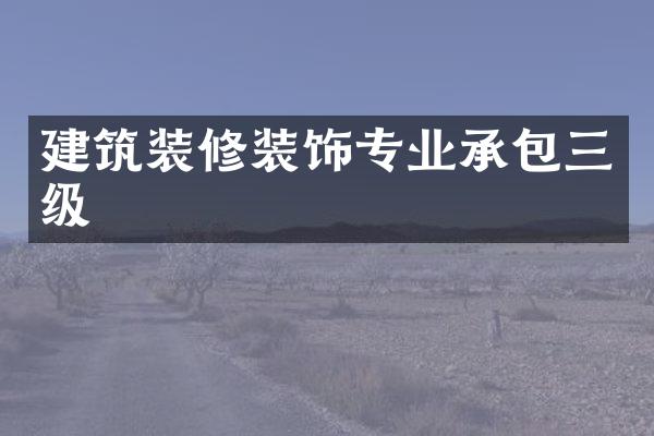 建筑装修装饰专业承包三级