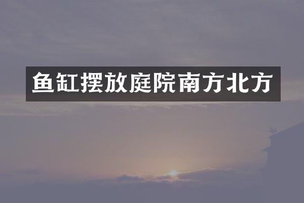 鱼缸摆放庭院南方北方