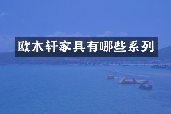 欧木轩家具有哪些系列