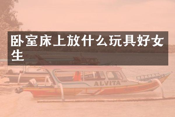 卧室床上放什么玩具好女生
