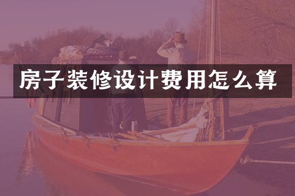 房子装修设计费用怎么算