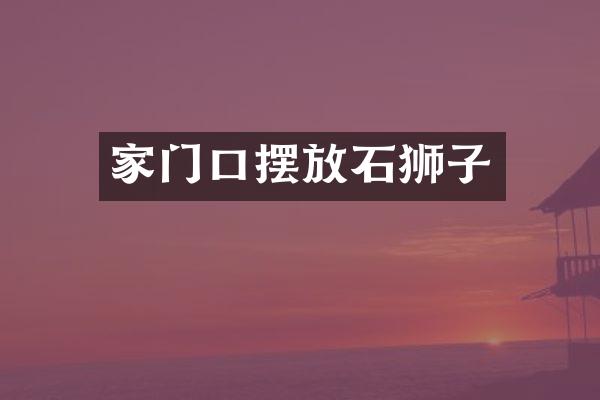 家门口摆放石狮子