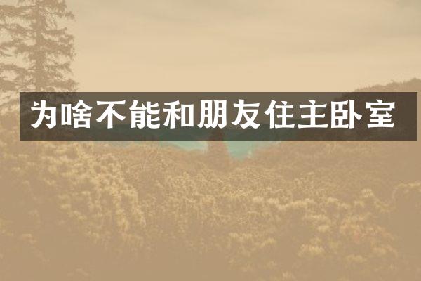 为啥不能和朋友住主卧室