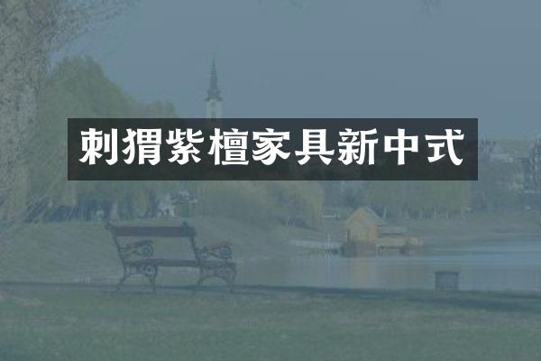 刺猬紫檀家具新中式