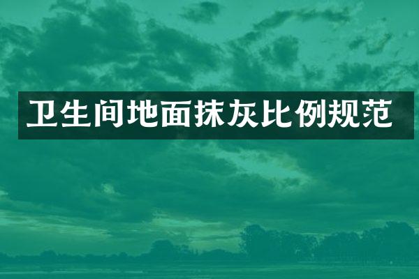 卫生间地面抹灰比例规范