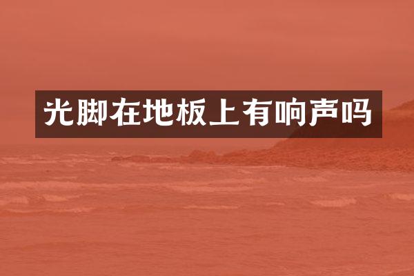 光脚在地板上有响声吗