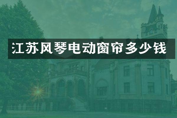 江苏风琴电动窗帘多少钱