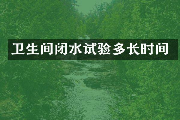 卫生间闭水试验多长时间