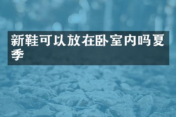 新鞋可以放在卧室内吗夏季