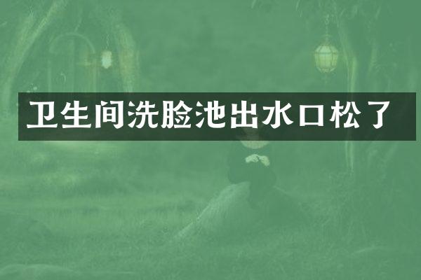 卫生间洗脸池出水口松了
