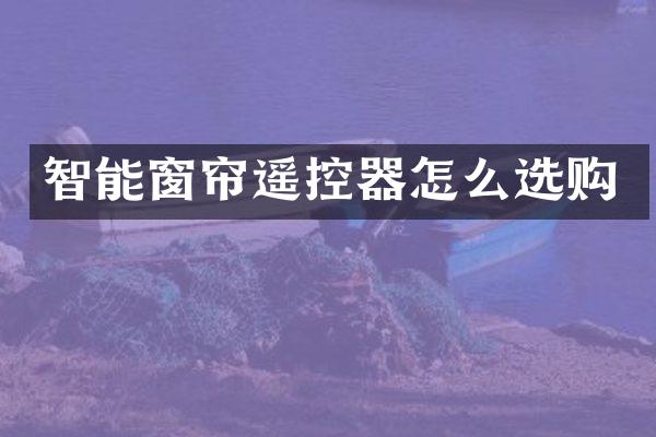 智能窗帘遥控器怎么选购