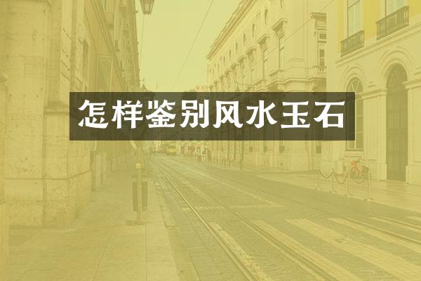 怎样鉴别风水玉石