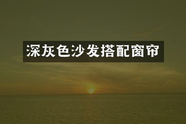 深灰色沙发搭配窗帘