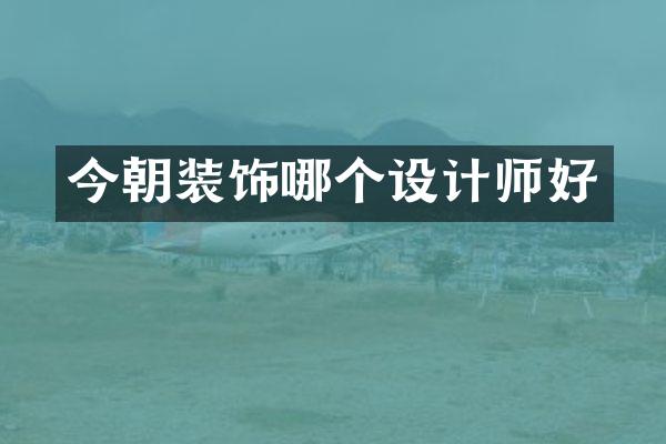 今朝装饰哪个设计师好