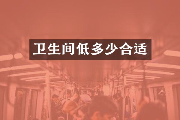 卫生间低多少合适
