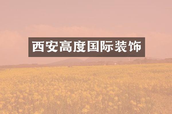 西安高度国际装饰