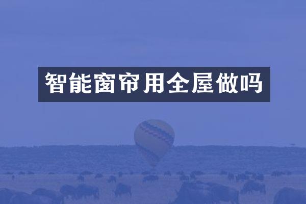 智能窗帘用全屋做吗