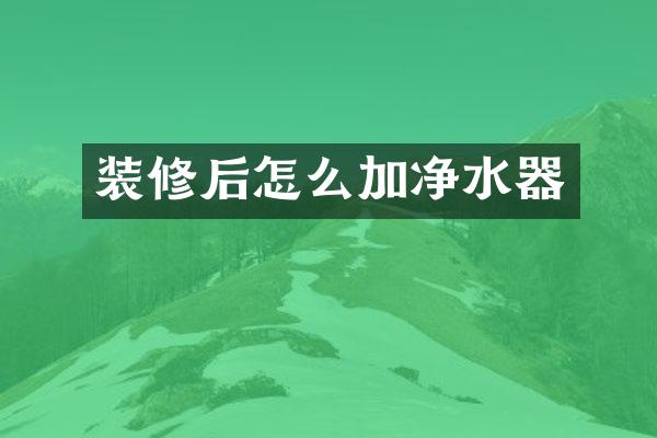 装修后怎么加净水器
