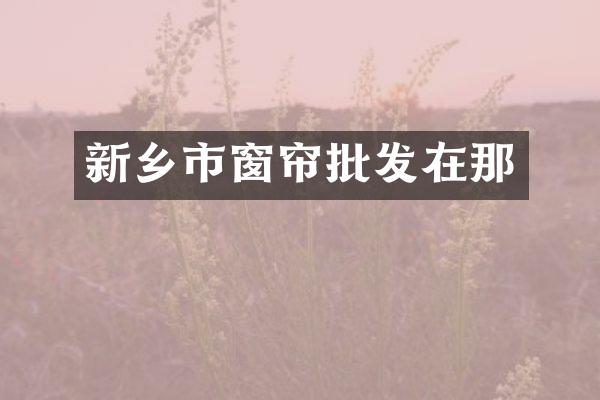 新乡市窗帘批发在那