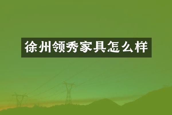 徐州领秀家具怎么样