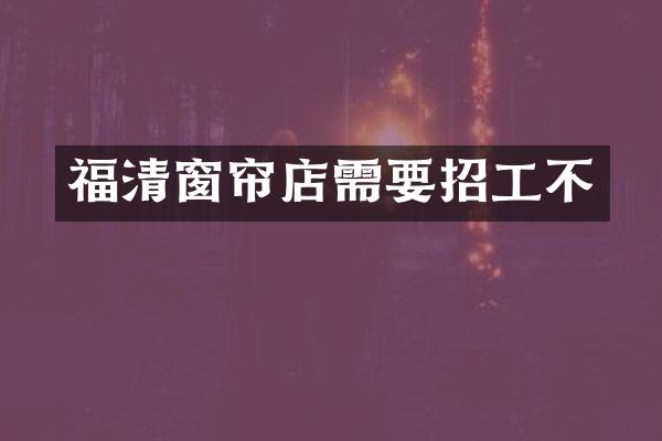 福清窗帘店需要招工不