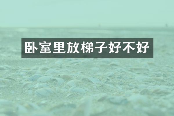 卧室里放梯子好不好