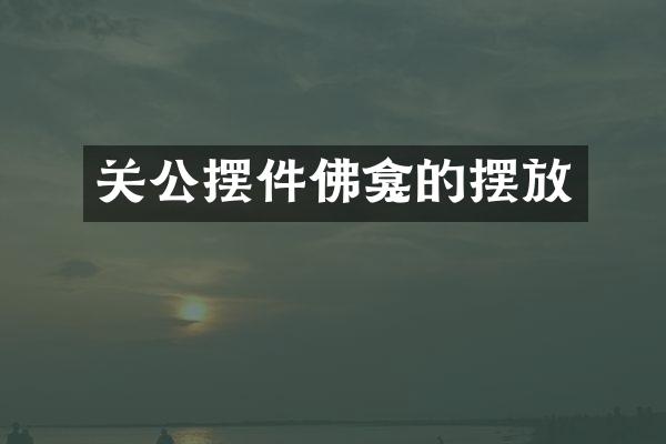 关公摆件佛龛的摆放