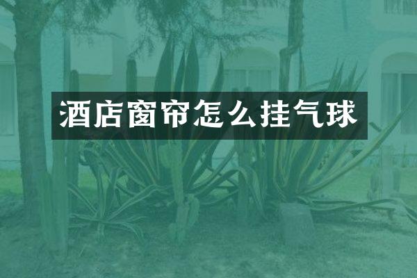 酒店窗帘怎么挂气球