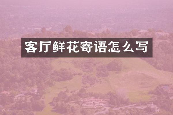 客厅鲜花寄语怎么写