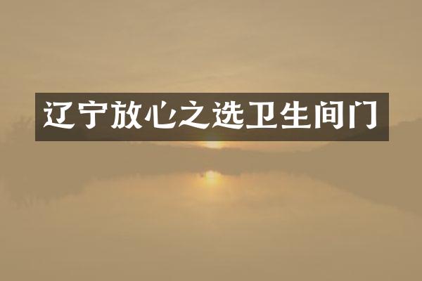 辽宁放心之选卫生间门