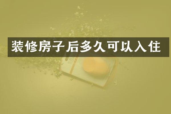 装修房子后多久可以入住