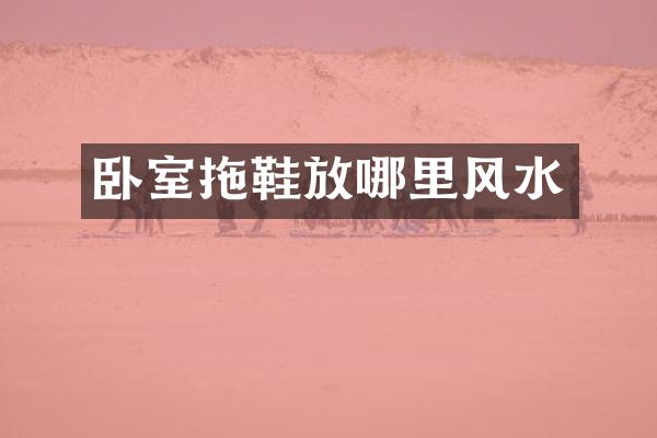 卧室拖鞋放哪里风水