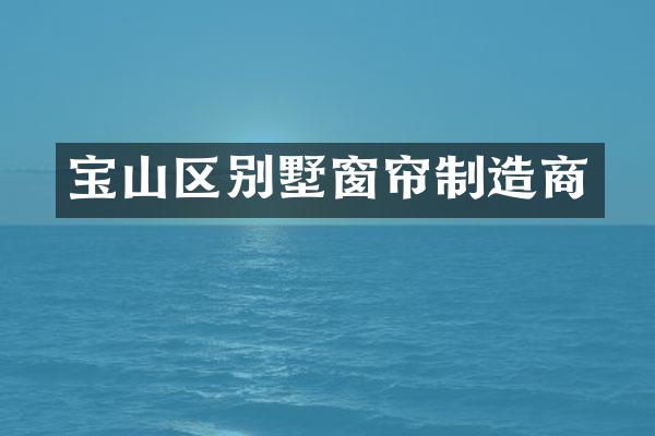 宝山区别墅窗帘制造商
