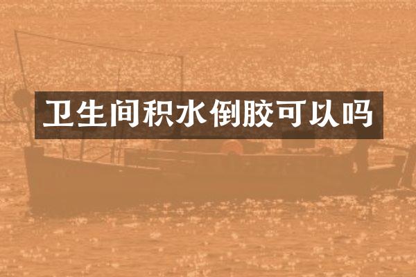 卫生间积水倒胶可以吗