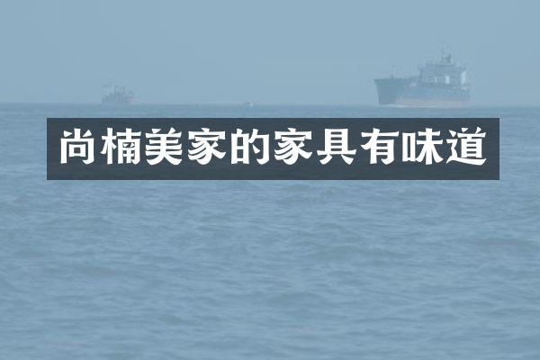 尚楠美家的家具有味道