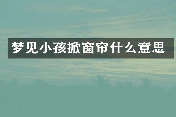 梦见小孩掀窗帘什么意思