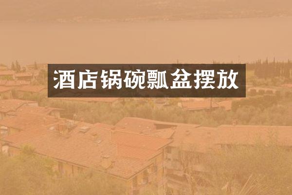 酒店锅碗瓢盆摆放