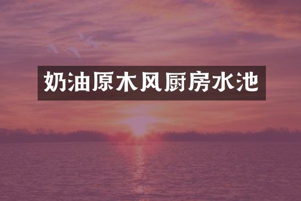 奶油原木风厨房水池